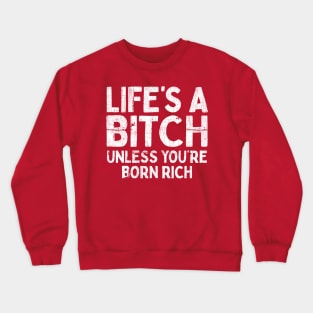 Life's a Bitch - Unless You're Born Rich Crewneck Sweatshirt